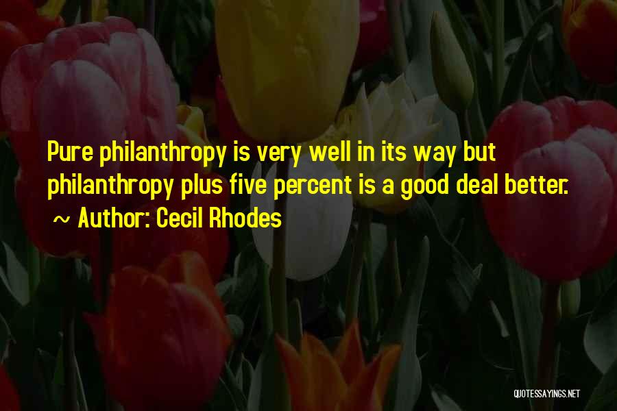 Cecil Rhodes Quotes: Pure Philanthropy Is Very Well In Its Way But Philanthropy Plus Five Percent Is A Good Deal Better.