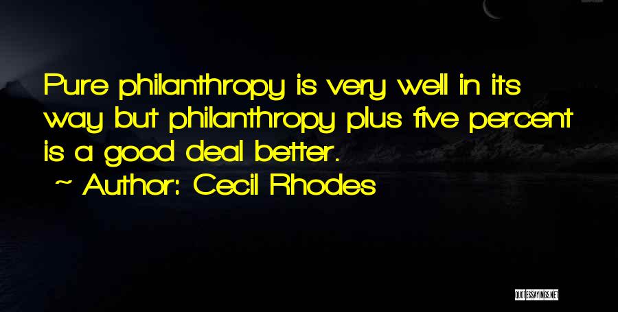 Cecil Rhodes Quotes: Pure Philanthropy Is Very Well In Its Way But Philanthropy Plus Five Percent Is A Good Deal Better.