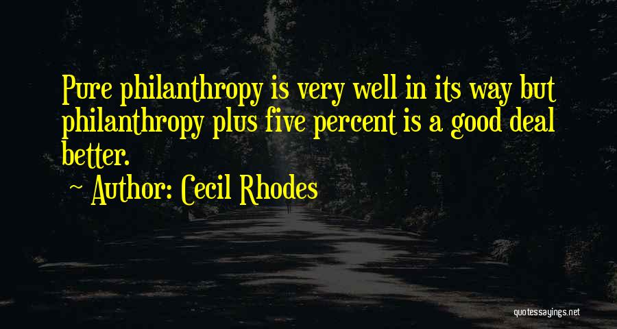 Cecil Rhodes Quotes: Pure Philanthropy Is Very Well In Its Way But Philanthropy Plus Five Percent Is A Good Deal Better.