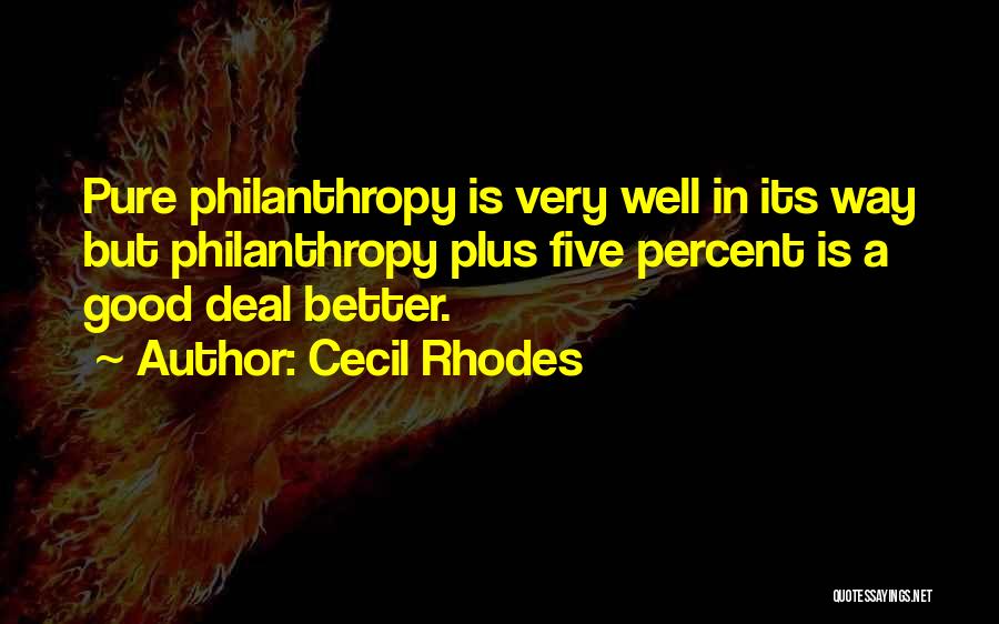 Cecil Rhodes Quotes: Pure Philanthropy Is Very Well In Its Way But Philanthropy Plus Five Percent Is A Good Deal Better.