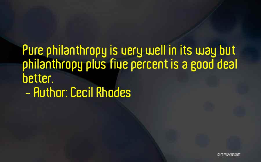 Cecil Rhodes Quotes: Pure Philanthropy Is Very Well In Its Way But Philanthropy Plus Five Percent Is A Good Deal Better.