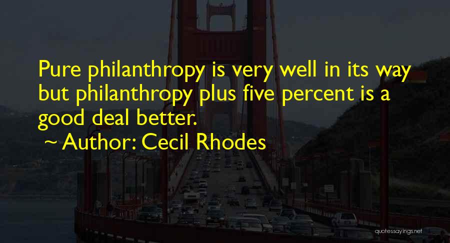 Cecil Rhodes Quotes: Pure Philanthropy Is Very Well In Its Way But Philanthropy Plus Five Percent Is A Good Deal Better.