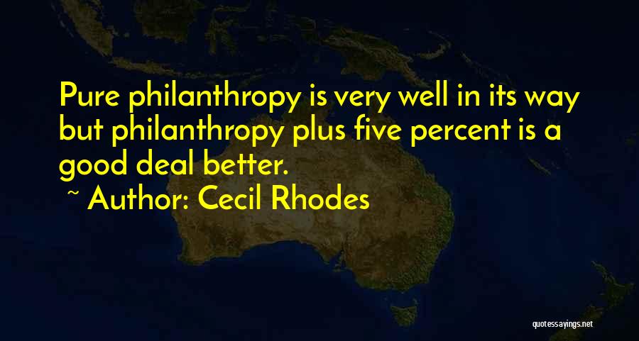Cecil Rhodes Quotes: Pure Philanthropy Is Very Well In Its Way But Philanthropy Plus Five Percent Is A Good Deal Better.