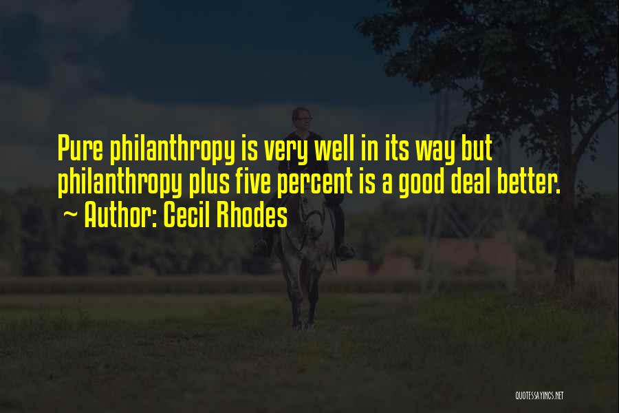 Cecil Rhodes Quotes: Pure Philanthropy Is Very Well In Its Way But Philanthropy Plus Five Percent Is A Good Deal Better.