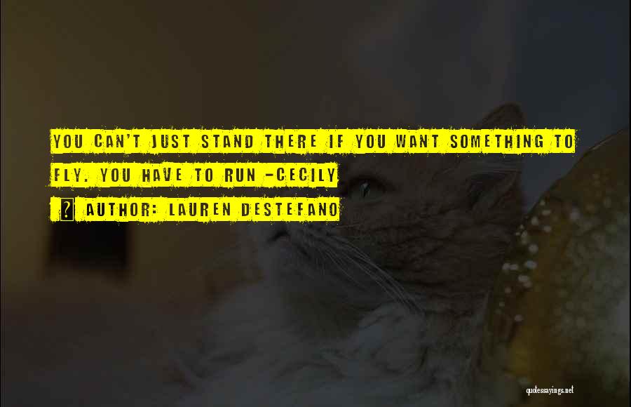 Lauren DeStefano Quotes: You Can't Just Stand There If You Want Something To Fly. You Have To Run -cecily