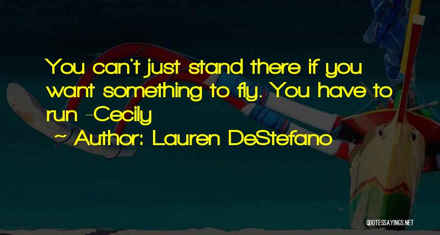 Lauren DeStefano Quotes: You Can't Just Stand There If You Want Something To Fly. You Have To Run -cecily