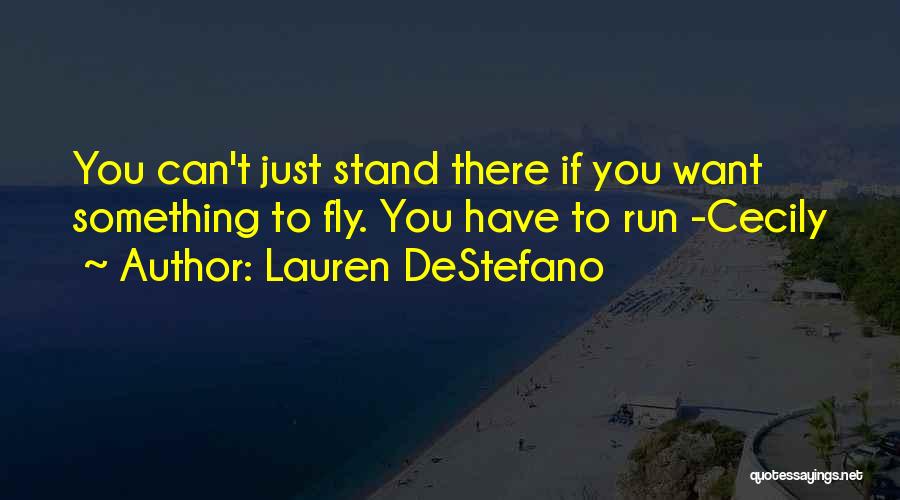 Lauren DeStefano Quotes: You Can't Just Stand There If You Want Something To Fly. You Have To Run -cecily