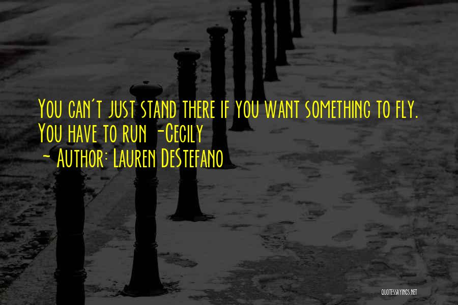 Lauren DeStefano Quotes: You Can't Just Stand There If You Want Something To Fly. You Have To Run -cecily