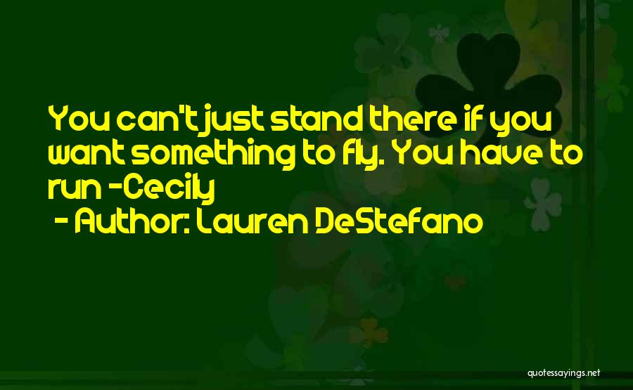 Lauren DeStefano Quotes: You Can't Just Stand There If You Want Something To Fly. You Have To Run -cecily