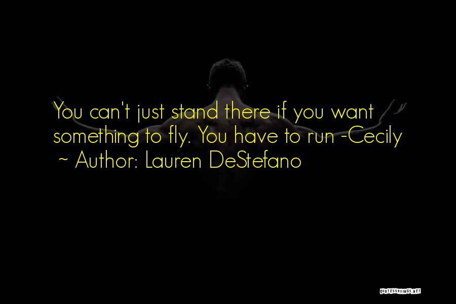 Lauren DeStefano Quotes: You Can't Just Stand There If You Want Something To Fly. You Have To Run -cecily