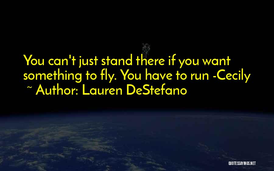 Lauren DeStefano Quotes: You Can't Just Stand There If You Want Something To Fly. You Have To Run -cecily