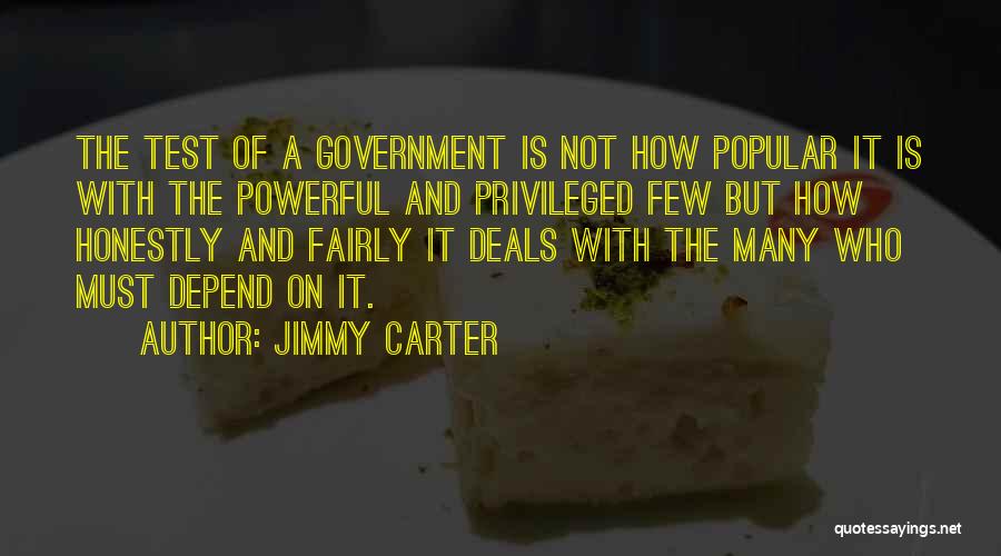 Jimmy Carter Quotes: The Test Of A Government Is Not How Popular It Is With The Powerful And Privileged Few But How Honestly