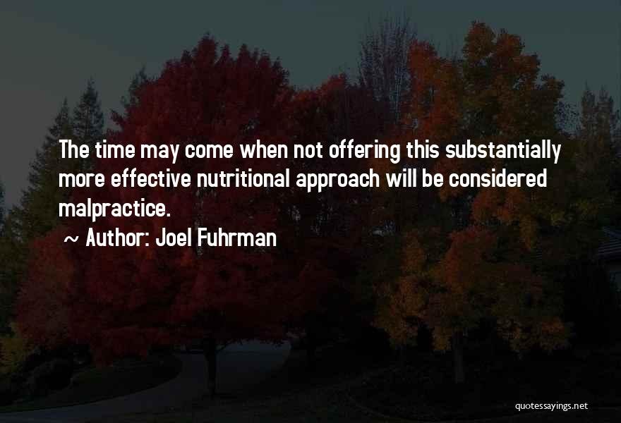 Joel Fuhrman Quotes: The Time May Come When Not Offering This Substantially More Effective Nutritional Approach Will Be Considered Malpractice.