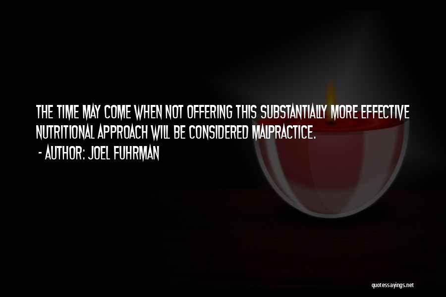 Joel Fuhrman Quotes: The Time May Come When Not Offering This Substantially More Effective Nutritional Approach Will Be Considered Malpractice.