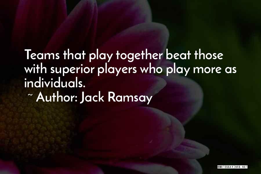 Jack Ramsay Quotes: Teams That Play Together Beat Those With Superior Players Who Play More As Individuals.