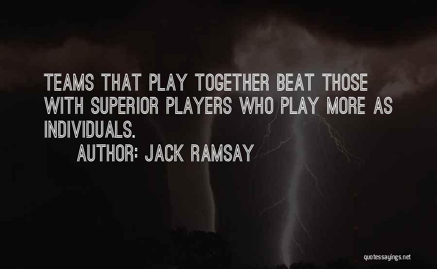 Jack Ramsay Quotes: Teams That Play Together Beat Those With Superior Players Who Play More As Individuals.