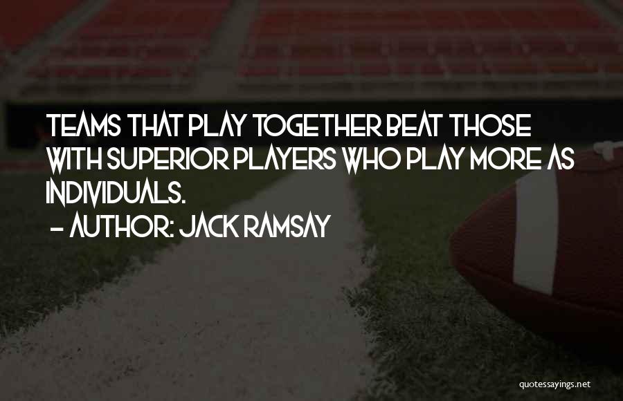 Jack Ramsay Quotes: Teams That Play Together Beat Those With Superior Players Who Play More As Individuals.