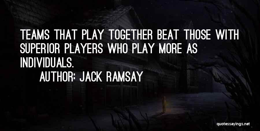 Jack Ramsay Quotes: Teams That Play Together Beat Those With Superior Players Who Play More As Individuals.