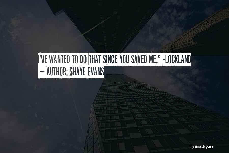 Shaye Evans Quotes: I've Wanted To Do That Since You Saved Me. -lockland