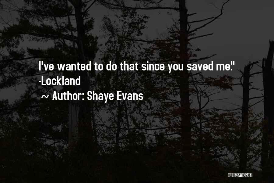 Shaye Evans Quotes: I've Wanted To Do That Since You Saved Me. -lockland