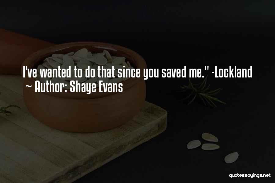 Shaye Evans Quotes: I've Wanted To Do That Since You Saved Me. -lockland