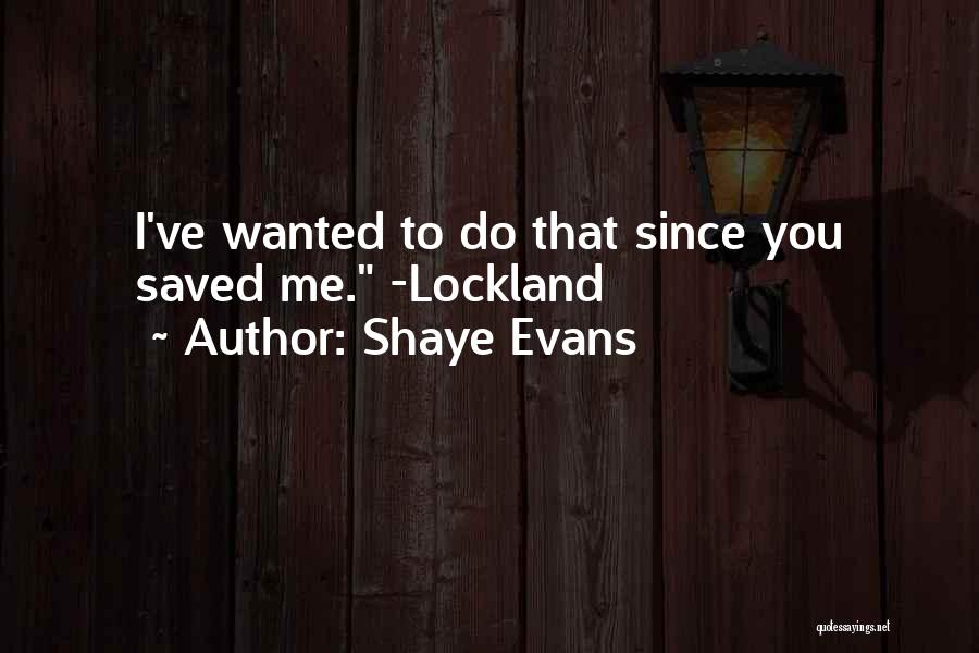 Shaye Evans Quotes: I've Wanted To Do That Since You Saved Me. -lockland