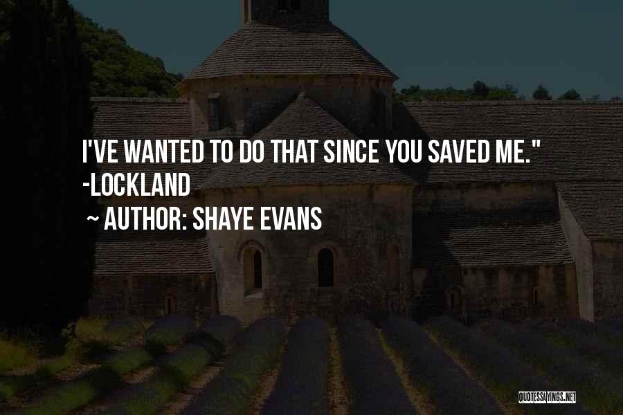 Shaye Evans Quotes: I've Wanted To Do That Since You Saved Me. -lockland