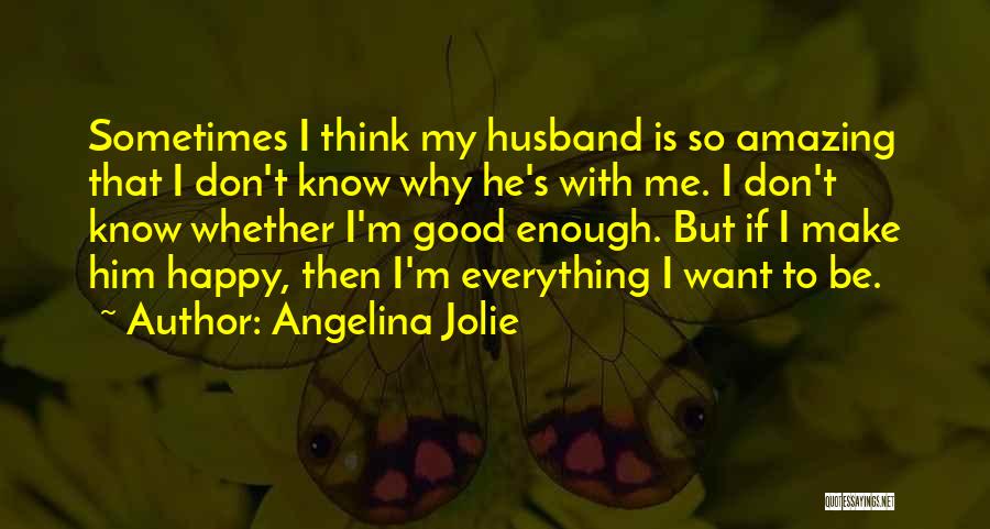 Angelina Jolie Quotes: Sometimes I Think My Husband Is So Amazing That I Don't Know Why He's With Me. I Don't Know Whether