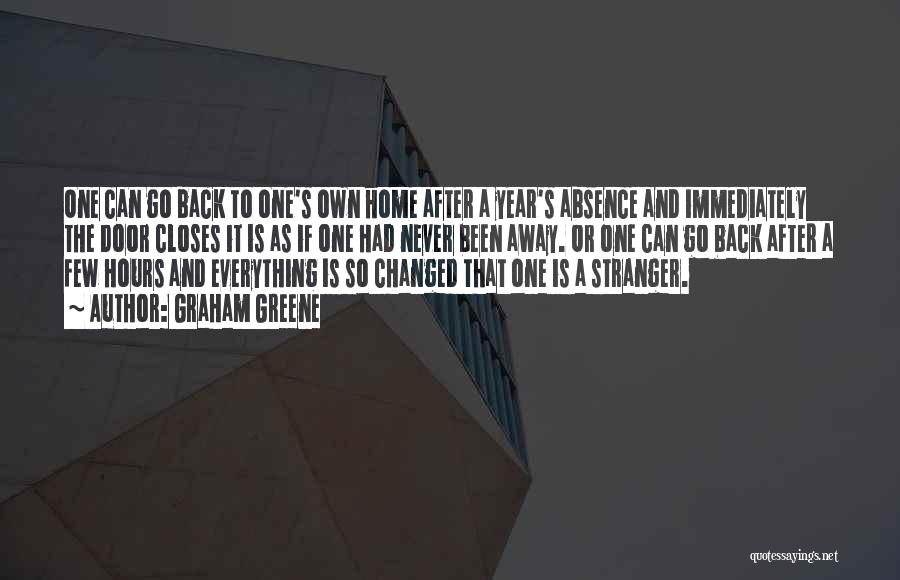 Graham Greene Quotes: One Can Go Back To One's Own Home After A Year's Absence And Immediately The Door Closes It Is As