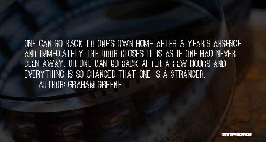 Graham Greene Quotes: One Can Go Back To One's Own Home After A Year's Absence And Immediately The Door Closes It Is As