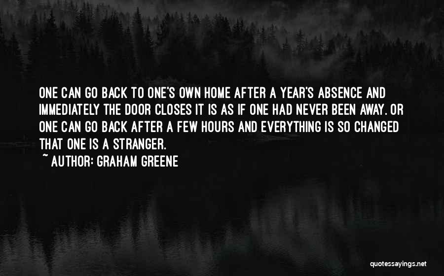 Graham Greene Quotes: One Can Go Back To One's Own Home After A Year's Absence And Immediately The Door Closes It Is As