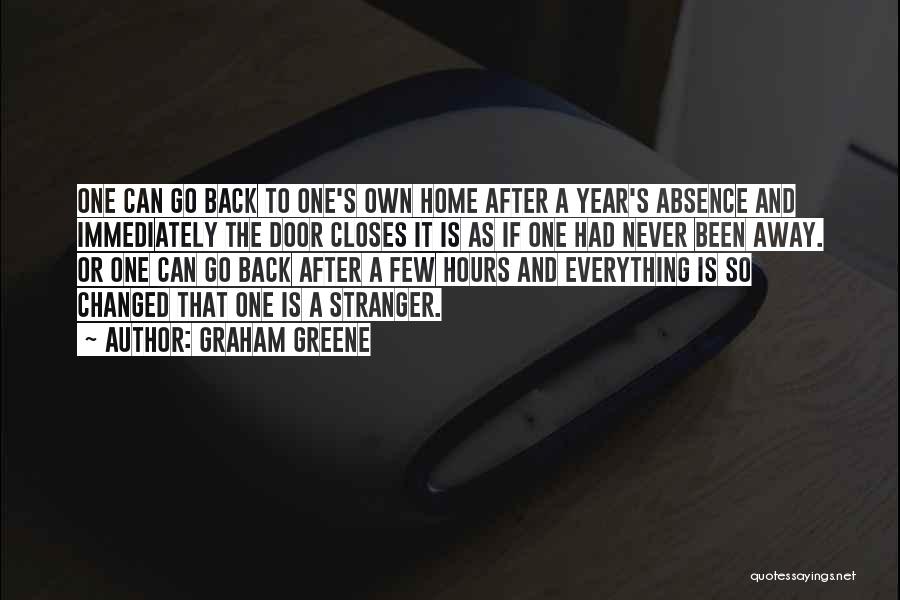 Graham Greene Quotes: One Can Go Back To One's Own Home After A Year's Absence And Immediately The Door Closes It Is As