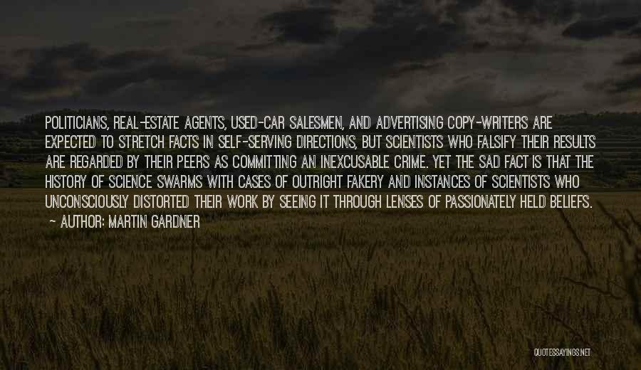 Martin Gardner Quotes: Politicians, Real-estate Agents, Used-car Salesmen, And Advertising Copy-writers Are Expected To Stretch Facts In Self-serving Directions, But Scientists Who Falsify