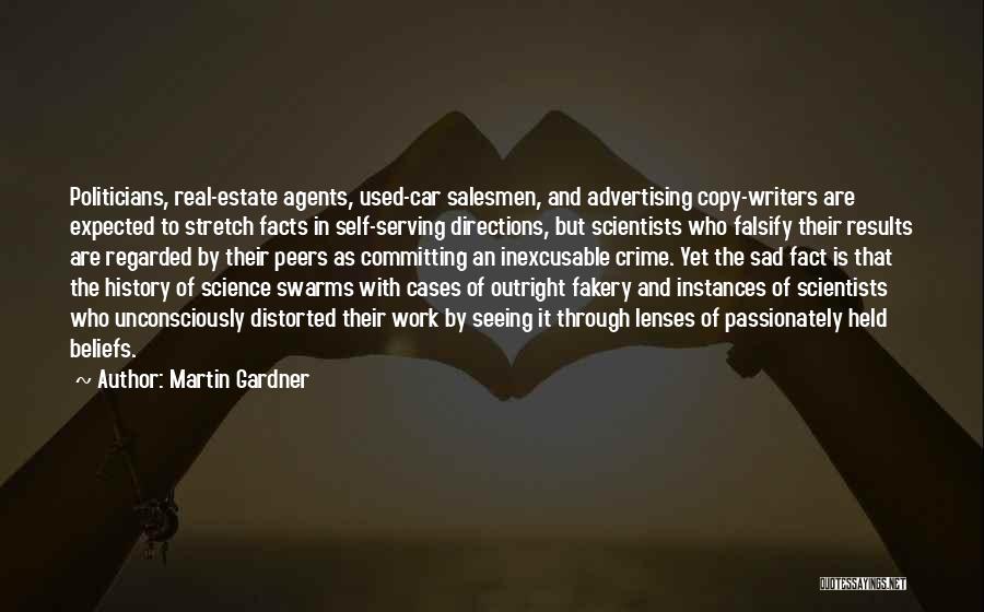 Martin Gardner Quotes: Politicians, Real-estate Agents, Used-car Salesmen, And Advertising Copy-writers Are Expected To Stretch Facts In Self-serving Directions, But Scientists Who Falsify