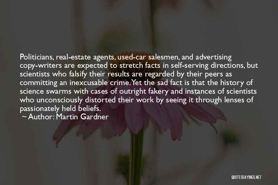 Martin Gardner Quotes: Politicians, Real-estate Agents, Used-car Salesmen, And Advertising Copy-writers Are Expected To Stretch Facts In Self-serving Directions, But Scientists Who Falsify