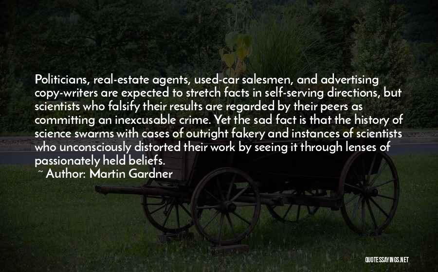 Martin Gardner Quotes: Politicians, Real-estate Agents, Used-car Salesmen, And Advertising Copy-writers Are Expected To Stretch Facts In Self-serving Directions, But Scientists Who Falsify