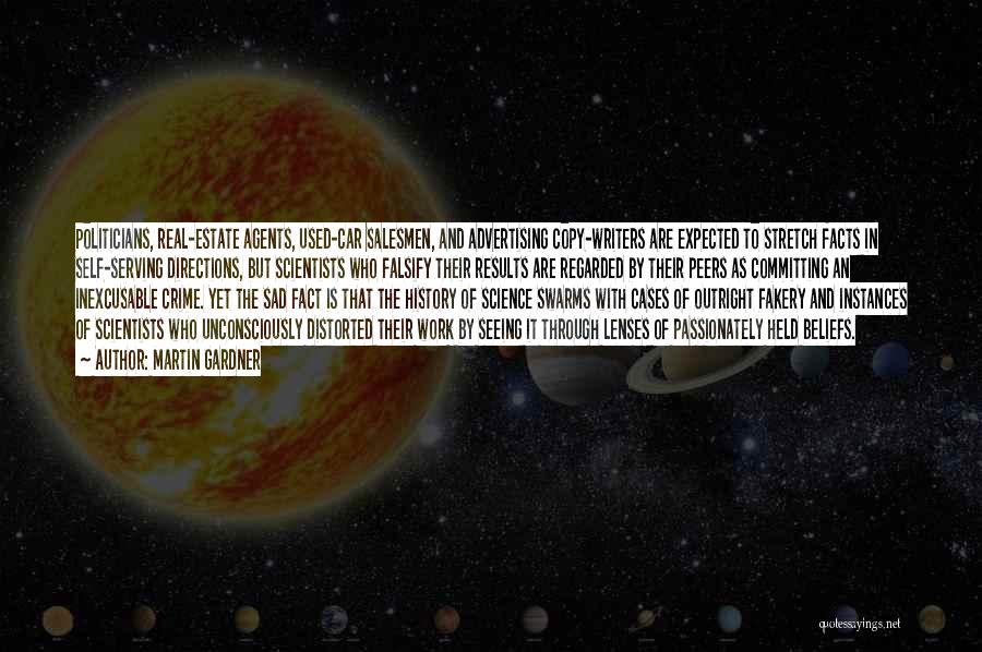 Martin Gardner Quotes: Politicians, Real-estate Agents, Used-car Salesmen, And Advertising Copy-writers Are Expected To Stretch Facts In Self-serving Directions, But Scientists Who Falsify