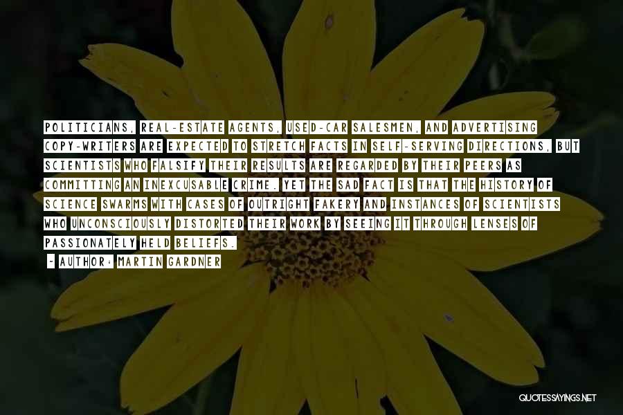 Martin Gardner Quotes: Politicians, Real-estate Agents, Used-car Salesmen, And Advertising Copy-writers Are Expected To Stretch Facts In Self-serving Directions, But Scientists Who Falsify