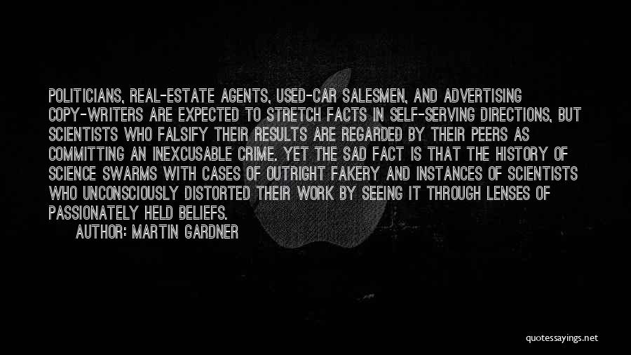 Martin Gardner Quotes: Politicians, Real-estate Agents, Used-car Salesmen, And Advertising Copy-writers Are Expected To Stretch Facts In Self-serving Directions, But Scientists Who Falsify