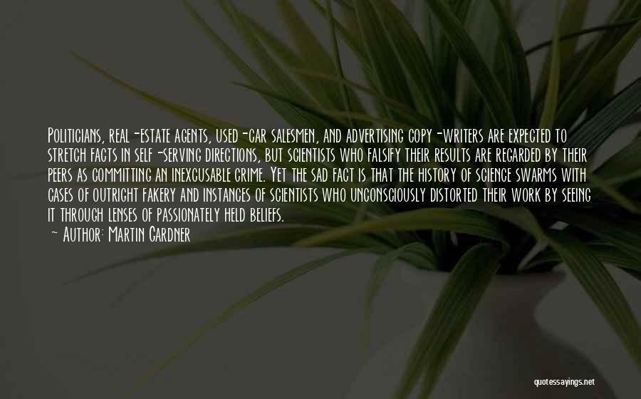 Martin Gardner Quotes: Politicians, Real-estate Agents, Used-car Salesmen, And Advertising Copy-writers Are Expected To Stretch Facts In Self-serving Directions, But Scientists Who Falsify