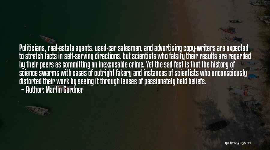 Martin Gardner Quotes: Politicians, Real-estate Agents, Used-car Salesmen, And Advertising Copy-writers Are Expected To Stretch Facts In Self-serving Directions, But Scientists Who Falsify