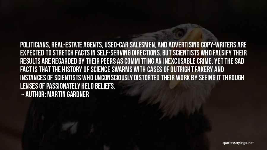 Martin Gardner Quotes: Politicians, Real-estate Agents, Used-car Salesmen, And Advertising Copy-writers Are Expected To Stretch Facts In Self-serving Directions, But Scientists Who Falsify