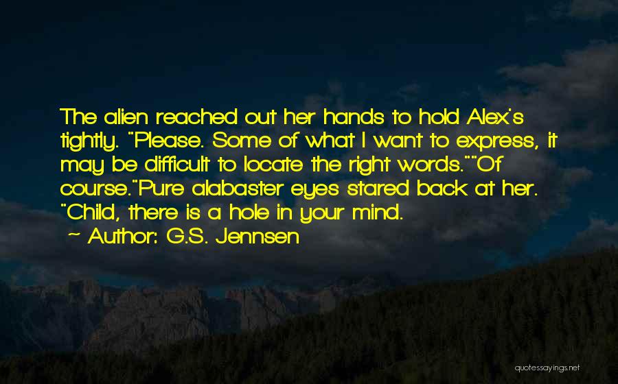 G.S. Jennsen Quotes: The Alien Reached Out Her Hands To Hold Alex's Tightly. Please. Some Of What I Want To Express, It May