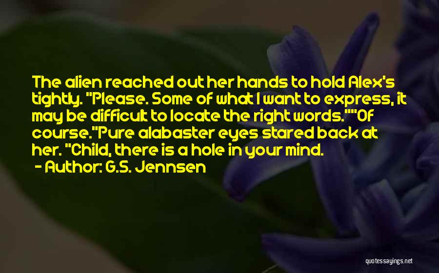 G.S. Jennsen Quotes: The Alien Reached Out Her Hands To Hold Alex's Tightly. Please. Some Of What I Want To Express, It May