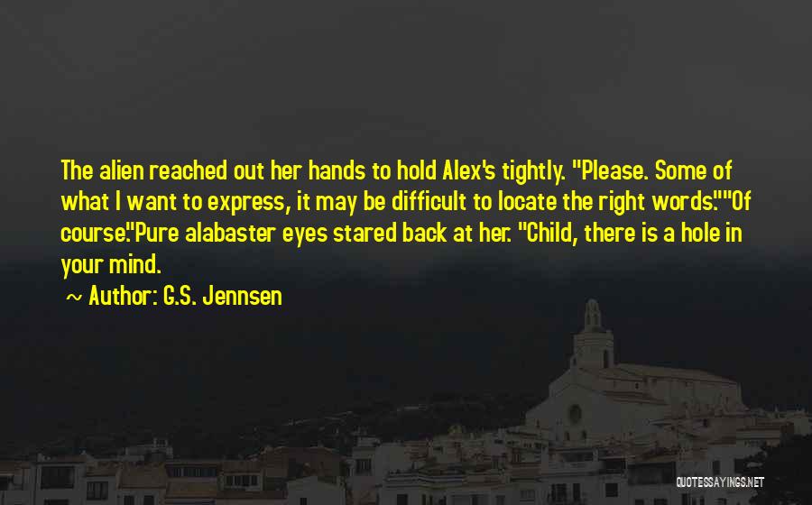 G.S. Jennsen Quotes: The Alien Reached Out Her Hands To Hold Alex's Tightly. Please. Some Of What I Want To Express, It May