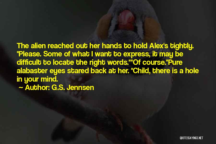 G.S. Jennsen Quotes: The Alien Reached Out Her Hands To Hold Alex's Tightly. Please. Some Of What I Want To Express, It May