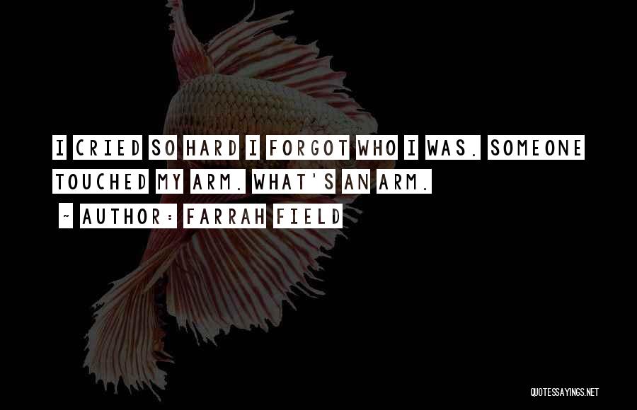 Farrah Field Quotes: I Cried So Hard I Forgot Who I Was. Someone Touched My Arm. What's An Arm.