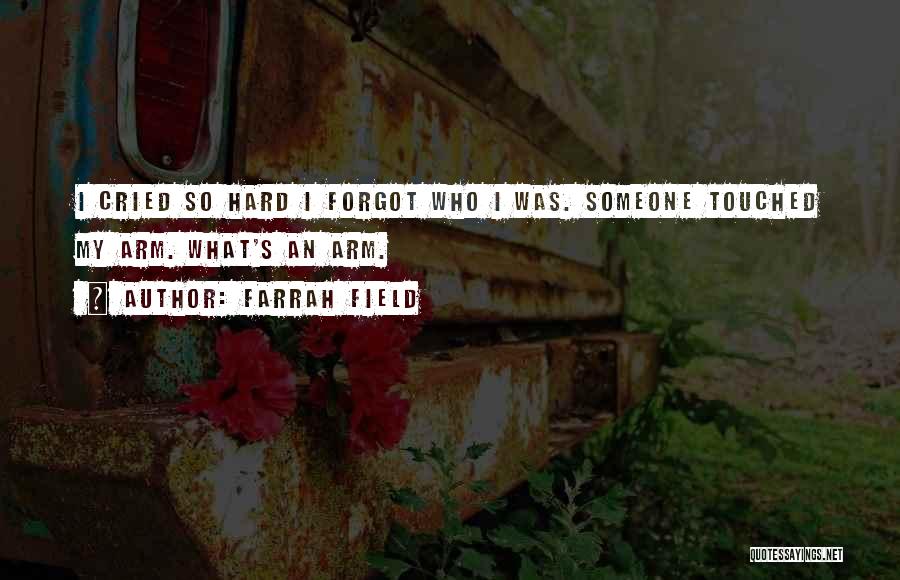 Farrah Field Quotes: I Cried So Hard I Forgot Who I Was. Someone Touched My Arm. What's An Arm.