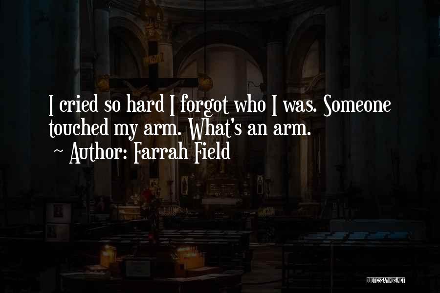 Farrah Field Quotes: I Cried So Hard I Forgot Who I Was. Someone Touched My Arm. What's An Arm.