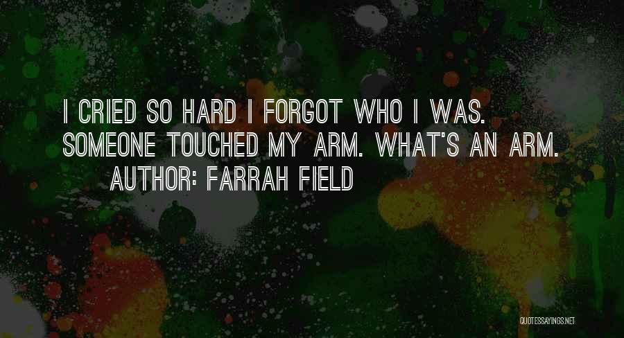 Farrah Field Quotes: I Cried So Hard I Forgot Who I Was. Someone Touched My Arm. What's An Arm.